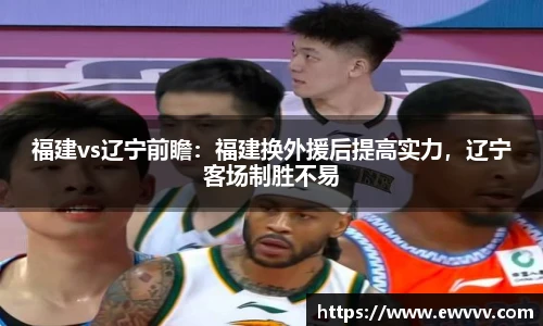 福建vs辽宁前瞻：福建换外援后提高实力，辽宁客场制胜不易